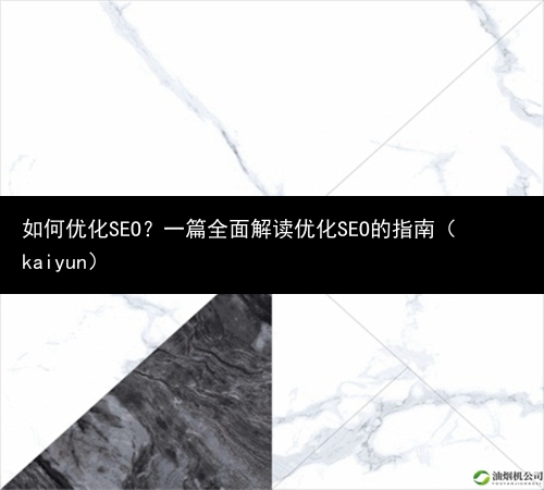 如何优化SEO？一篇全面解读优化SEO的指南（kaiyun）(图1)